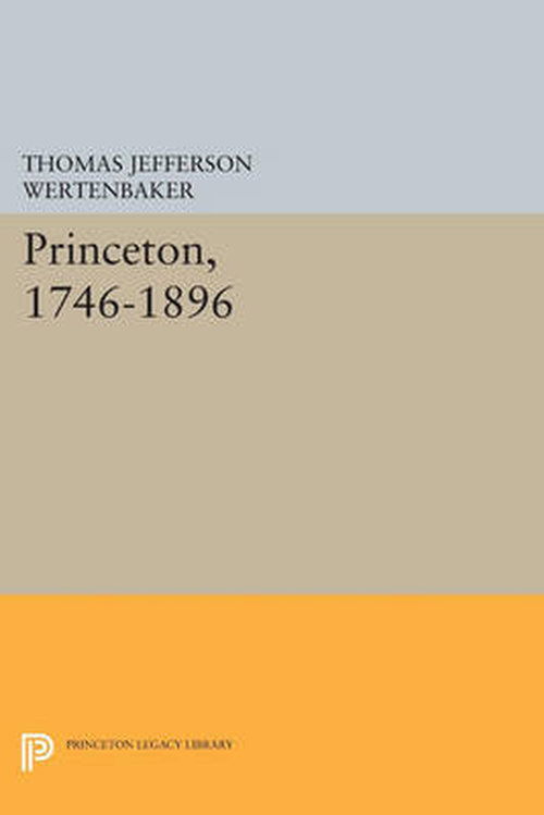 Cover for Thomas Jefferson Wertenbaker · Princeton, 1746-1896 - Princeton Legacy Library (Paperback Book) [Revised edition] (2014)