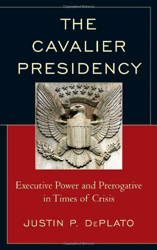 Cover for Justin P. DePlato · The Cavalier Presidency: Executive Power and Prerogative in Times of Crisis (Hardcover Book) (2014)