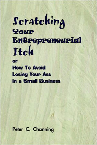 Cover for Peter C. Channing · Scratching Your Entrepreneurial Itch: or How to Avoid Losing Your Ass in a Small Business (Paperback Book) (2002)