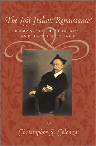 Cover for Celenza, Christopher S. (Dean of Georgetown College, Professor, Georgetown University) · The Lost Italian Renaissance: Humanists, Historians, and Latin's Legacy (Paperback Book) (2006)