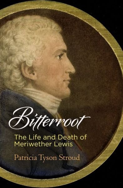 Cover for Patricia Tyson Stroud · Bitterroot: The Life and Death of Meriwether Lewis (Hardcover Book) (2018)