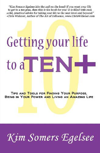 Getting Your Life to a 10 Plus: Tips and Tools for Finding Your Purpose, Being in Your Power and Living an Amazing Life - Kim Somers Egelsee - Libros - Get Branded Press - 9780977001842 - 19 de febrero de 2013