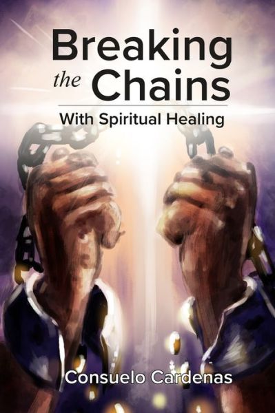 Cover for Consuelo Cardenas · Breaking the Chains with Spiritual Healing (Paperback Book) (2019)