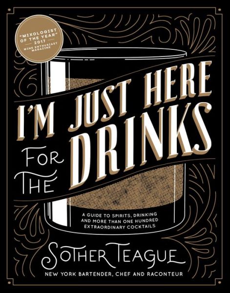 Cover for Sother Teague · I'm Just Here for the Drinks: A Guide to Spirits, Drinking and More Than 100 Extraordinary Cocktails (Hardcover Book) (2018)