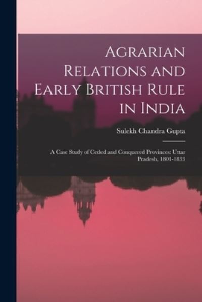 Cover for Sulekh Chandra 1928- Gupta · Agrarian Relations and Early British Rule in India; a Case Study of Ceded and Conquered Provinces (Paperback Book) (2021)