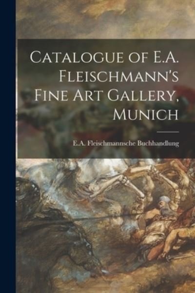 Cover for E a Fleischmannsche Buchhandlung · Catalogue of E.A. Fleischmann's Fine Art Gallery, Munich (Taschenbuch) (2021)