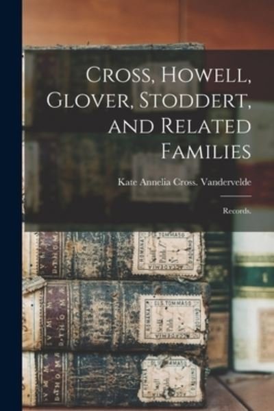 Cover for Kate Annelia Cross Vandervelde · Cross, Howell, Glover, Stoddert, and Related Families (Pocketbok) (2021)