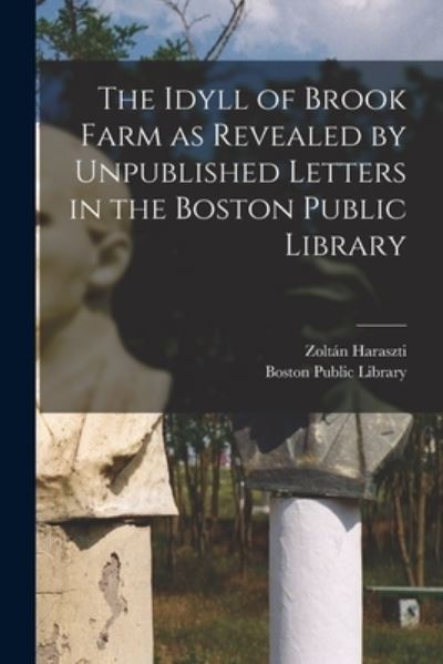 Cover for Zoltan 1892-1980 Ed Haraszti · The Idyll of Brook Farm as Revealed by Unpublished Letters in the Boston Public Library (Paperback Book) (2021)