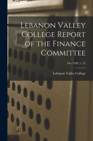 Lebanon Valley College Report of the Finance Committee; Oct 1936, v. 25 - Lebanon Valley College - Książki - Hassell Street Press - 9781015058842 - 10 września 2021