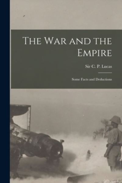 The War and the Empire [microform] - C P (Charles Prestwood) Sir Lucas - Kirjat - Legare Street Press - 9781015339842 - perjantai 10. syyskuuta 2021