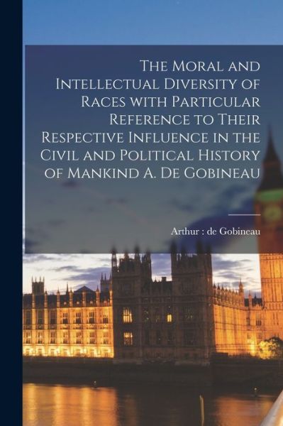 Cover for Arthur de Gobineau · The Moral and Intellectual Diversity of Races With Particular Reference to Their Respective Influence in the Civil and Political History of Mankind A. De Gobineau (Paperback Book) (2021)