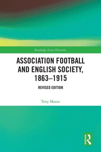 Cover for Tony Mason · Association Football and English Society, 1863-1915 (revised edition) - Routledge Soccer Histories (Inbunden Bok) [Revised edition] (2023)
