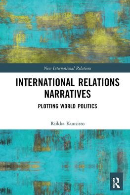 Cover for Kuusisto, Riikka (University of Helsinki, Finland) · International Relations Narratives: Plotting World Politics - New International Relations (Pocketbok) (2021)