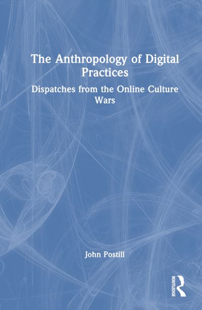 Cover for John Postill · The Anthropology of Digital Practices: Dispatches from the Online Culture Wars (Hardcover Book) (2024)