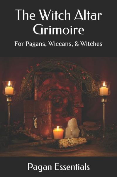 The Witch Altar Grimoire - Pagan Essentials - Books - Independently Published - 9781092514842 - April 2, 2019