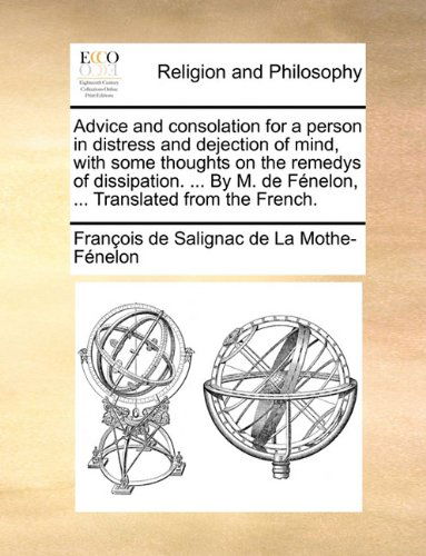 Cover for François De Salignac De La Mo Fénelon · Advice and Consolation for a Person in Distress and Dejection of Mind, with Some Thoughts on the Remedys of Dissipation. ... by M. De Fénelon, ... Translated from the French. (Paperback Book) (2010)