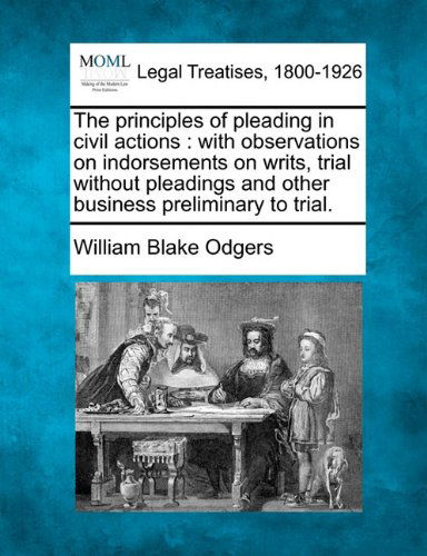 Cover for William Blake Odgers · The Principles of Pleading in Civil Actions: with Observations on Indorsements on Writs, Trial Without Pleadings and Other Business Preliminary to Trial. (Paperback Book) (2010)