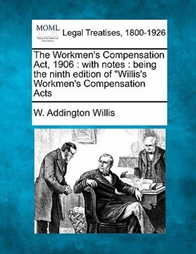 The Workmen's Compensation Act, 1906: with Notes: Being the Ninth Edition of - W Addington Willis - Bücher - Gale Ecco, Making of Modern Law - 9781240139842 - 20. Dezember 2010