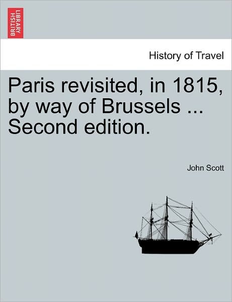 Cover for John Scott · Paris Revisited, in 1815, by Way of Brussels ... Second Edition. (Taschenbuch) (2011)