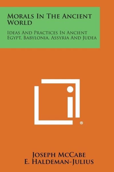 Morals in the Ancient World: Ideas and Practices in Ancient Egypt, Babylonia, Assyria and Judea - Joseph Mccabe - Books - Literary Licensing, LLC - 9781258992842 - October 27, 2013