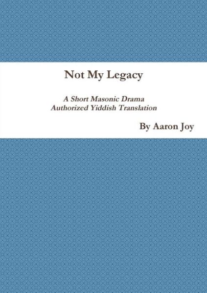 Cover for Aaron Joy · Not My Legacy : A Short Masonic Drama Authorized Yiddish Translation (Paperback Book) (2017)