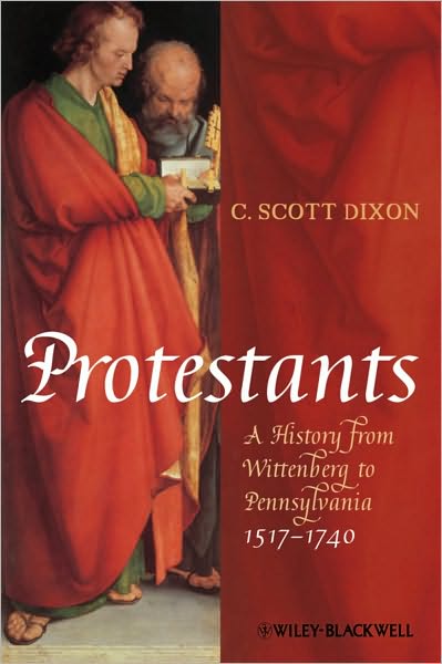 Cover for Dixon, C. Scott (Queen's University, Belfast) · Protestants: A History from Wittenberg to Pennsylvania 1517 - 1740 (Hardcover Book) (2010)