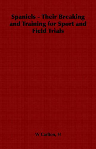 Spaniels - Their Breaking and Training for Sport and Field Trials - Carlton, H, W - Libros - Read Books - 9781406799842 - 3 de mayo de 2006