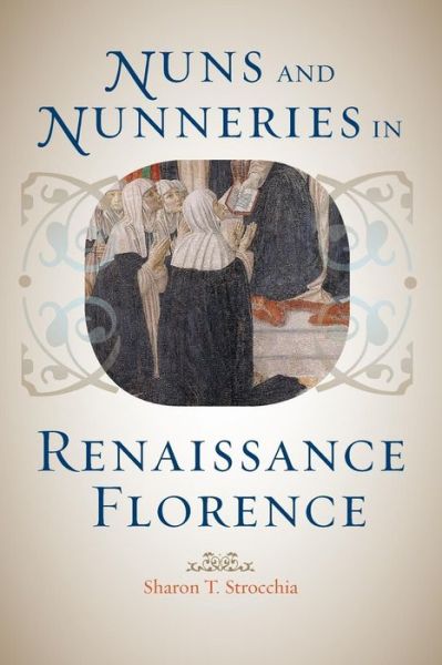 Cover for Strocchia, Sharon T. (Emory University) · Nuns and Nunneries in Renaissance Florence (Paperback Book) (2014)