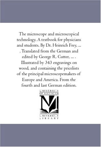 The Microscope and Microscopical Technology. a Text-book for Physicians and Students. by Dr. Heinrich Frey, ... . Translated from the German and ... Wood, and Containing the Price-lists of the - Heinrich Frey - Books - University of Michigan Library - 9781425567842 - September 13, 2006