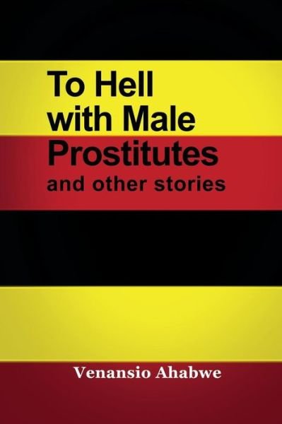 To Hell with Male Prostitutes and Other Stories - Venansio Ahabwe - Livres - Rosedog Books - 9781434930842 - 1 juin 2015