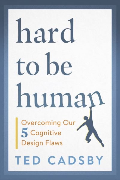 Cover for Ted Cadsby · Hard to Be Human: Overcoming Our Five Cognitive Design Flaws (Paperback Book) (2021)