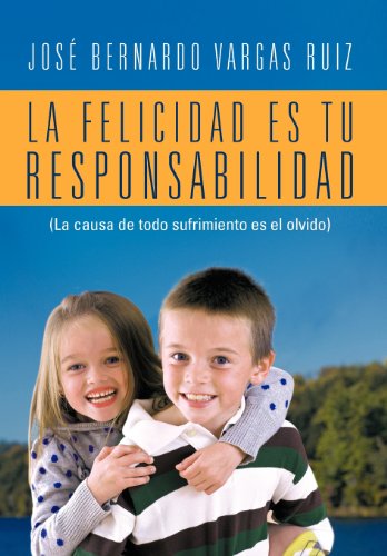 Cover for Jose Bernardo Vargas Ruiz · La Felicidad Es Tu Responsabilidad: (La Causa De Todo Sufrimiento Es El Olvido) (Spanish Edition) (Hardcover Book) [Spanish edition] (2012)
