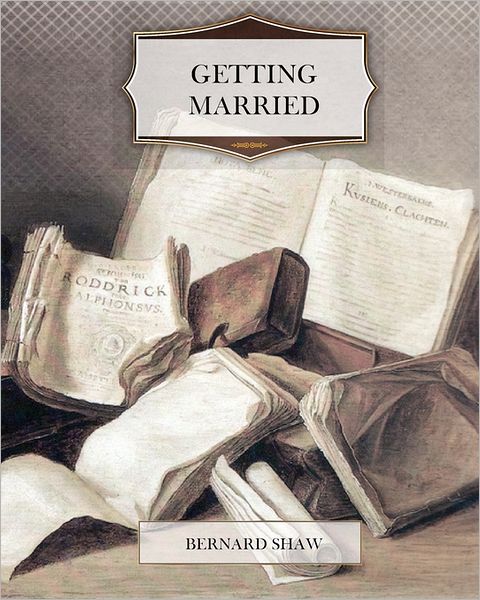 Getting Married - Bernard Shaw - Books - CreateSpace Independent Publishing Platf - 9781463608842 - June 19, 2011