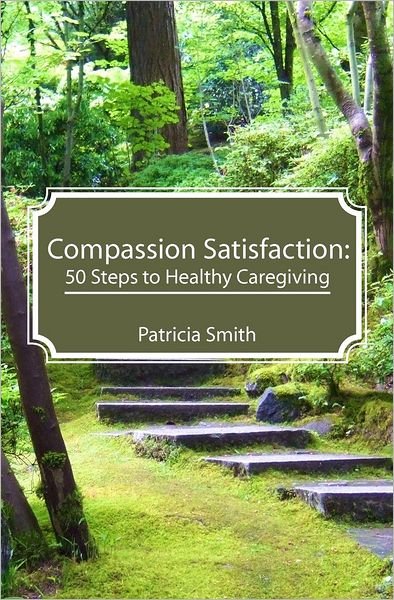 Compassion Satisfaction: : 50 Steps to Healthy Caregiving - Patricia Smith - Books - Createspace - 9781478264842 - September 23, 2012