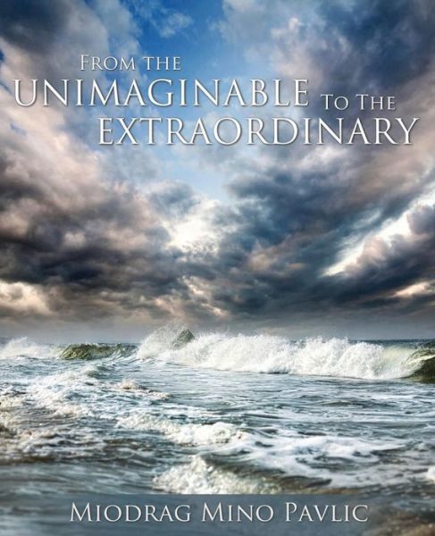 From the Unimaginable to the Extraordinary - Miodrag Mino Pavlic - Books - Word Alive Press - 9781486605842 - January 2, 2015