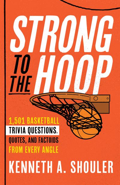 Cover for Kenneth A. Shouler · Strong to the Hoop: 1,501 Basketball Trivia Questions, Quotes, and Factoids from Every Angle (Paperback Book) (2023)