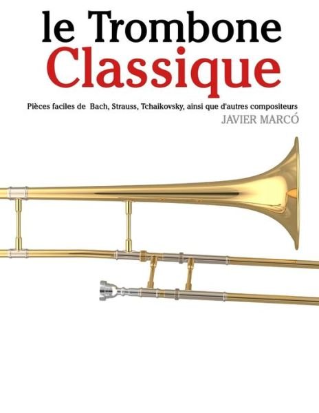 Le Trombone Classique: Pièces Faciles De Bach, Strauss, Tchaikovsky, Ainsi Que D'autres Compositeurs - Javier Marcó - Books - CreateSpace Independent Publishing Platf - 9781500116842 - June 10, 2014