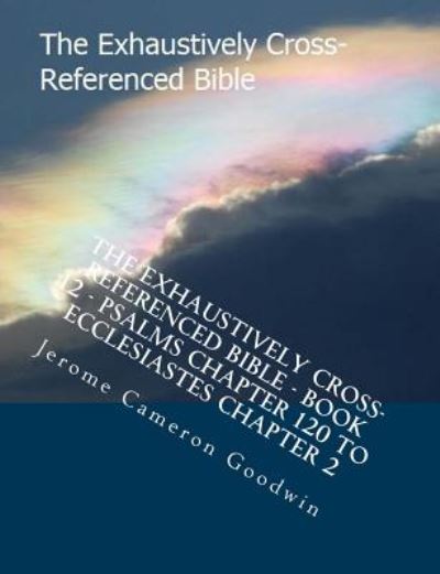 Cover for Mr Jerome Cameron Goodwin · The Exhaustively Cross-referenced Bible - Book 12 - Psalms Chapter 120 to Ecclesiastes Chapter 2: the Exhaustively Cross-referenced Bible Series (Paperback Book) (2007)