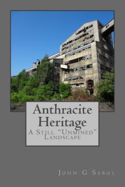 Anthracite Heritage: a Still Unmined Landscape - John G Sabol - Livros - Createspace - 9781500707842 - 2 de agosto de 2014