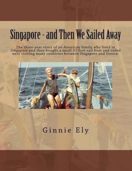 Cover for Ginnie Ely · Singapore - and then We Sailed Away: the Three-year Story of an American Family Who Lived in Singapore and then Bought a Small 32 Foot Sail Boat and S (Pocketbok) (2015)