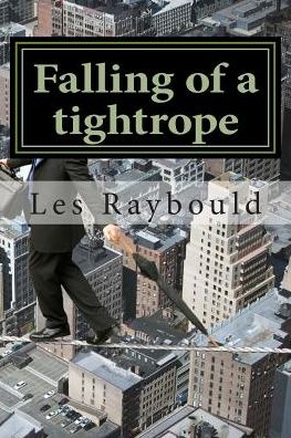 Falling of a Tightrope: Life Must Be Well Balanced but Rarely is - Les Raybould - Books - Createspace - 9781507708842 - January 25, 2015