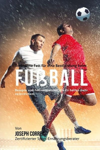 Cover for Correa (Zertifizierter Sport-ernahrungsb · Verbrenne Fett Fur Eine Bestleistung Beim Fusball: Rezepte Zum Fettverbrennen, Die Dir Helfen Mehr Zu Erreichen! (Pocketbok) (2015)