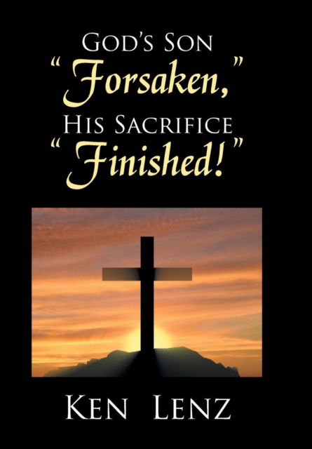 Cover for Ken Lenz · God's Son Forsaken, His Sacrifice Finished! (Hardcover Book) (2017)