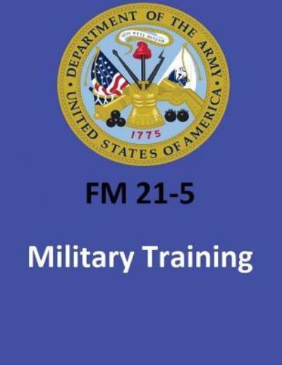 FM 21-5 Military Training . By United States. Department of the Army - United States Department of the Army - Kirjat - Createspace Independent Publishing Platf - 9781542684842 - lauantai 21. tammikuuta 2017