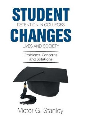 Student Retention in Colleges Changes Lives and Society - Victor G Stanley - Books - Xlibris - 9781543463842 - November 27, 2017