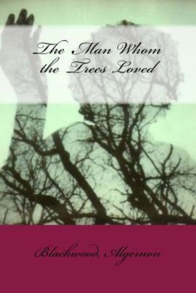 The Man Whom the Trees Loved - Blackwood Algernon - Bøker - Createspace Independent Publishing Platf - 9781546350842 - 28. april 2017