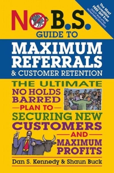 Cover for Dan S. Kennedy · No B.S. Guide to Maximum Referrals and Customer Retention: The Ultimate No Holds Barred Plan to Securing New Customers and Maximum Profits - No B.S. (Paperback Book) (2016)