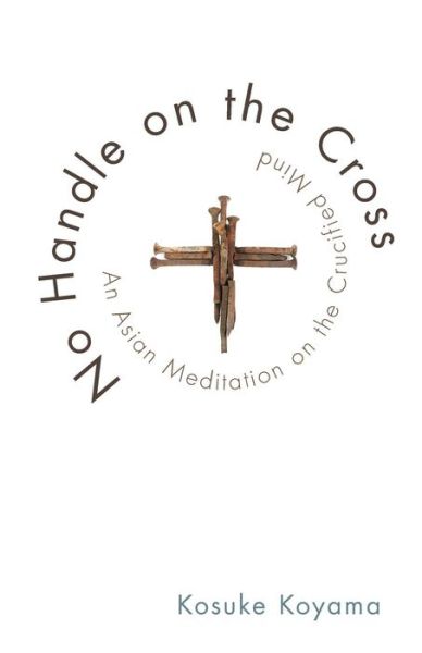 Cover for Kosuke Koyama · No Handle on the Cross: an Asian Meditation on the Crucified Mind (Paperback Book) (2011)
