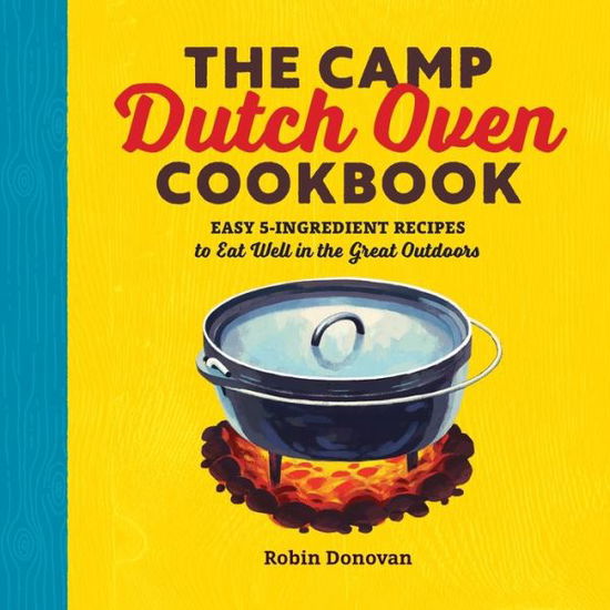 The Camp Dutch Oven Cookbook: Easy 5-Ingredient Recipes to Eat Well in the Great Outdoors - Robin Donovan - Books - Callisto Publishing - 9781623158842 - May 30, 2017