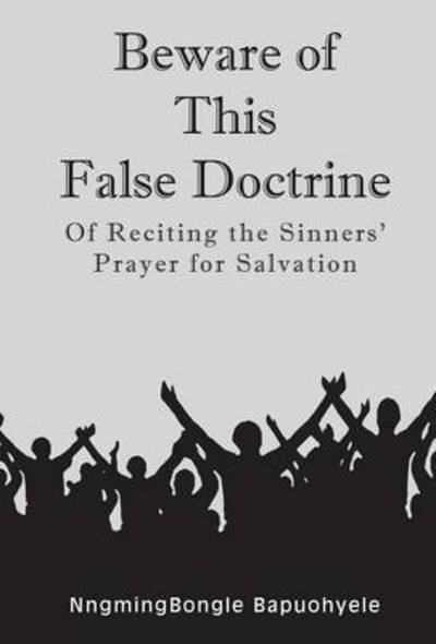 Beware of This False Doctrine: of Reciting the Sinners' Prayer for Salvation - Nngmingbongle Bapuohyele - Bøger - Strategic Book Publishing & Rights Agenc - 9781631359842 - 21. april 2015